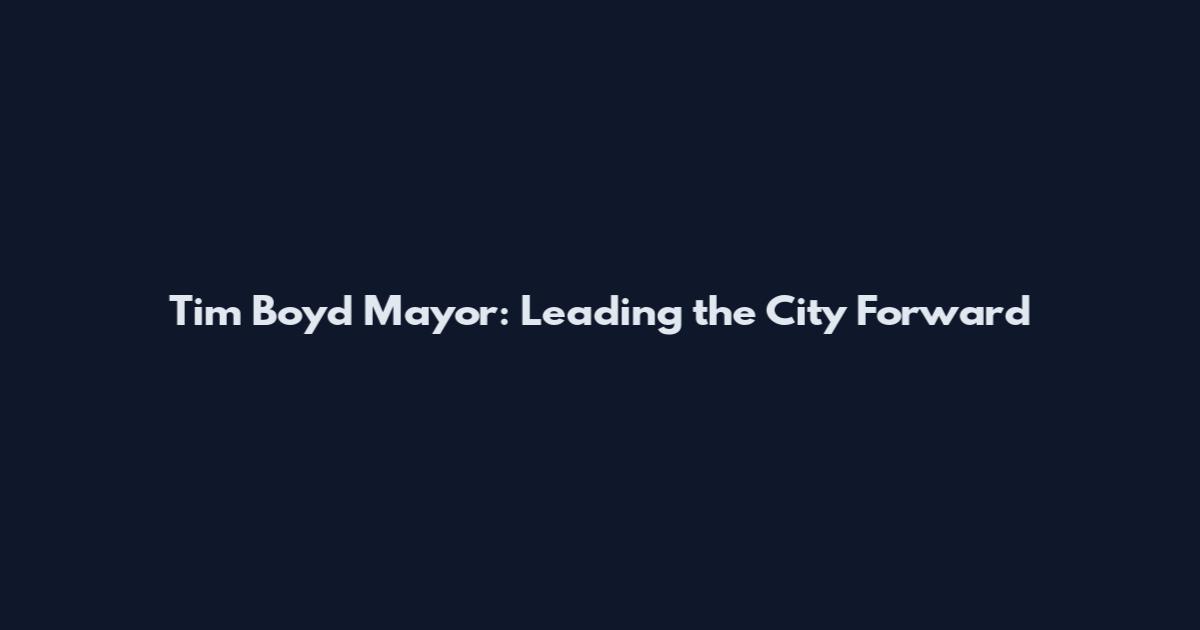 Tim Boyd Mayor: Leading the City Forward