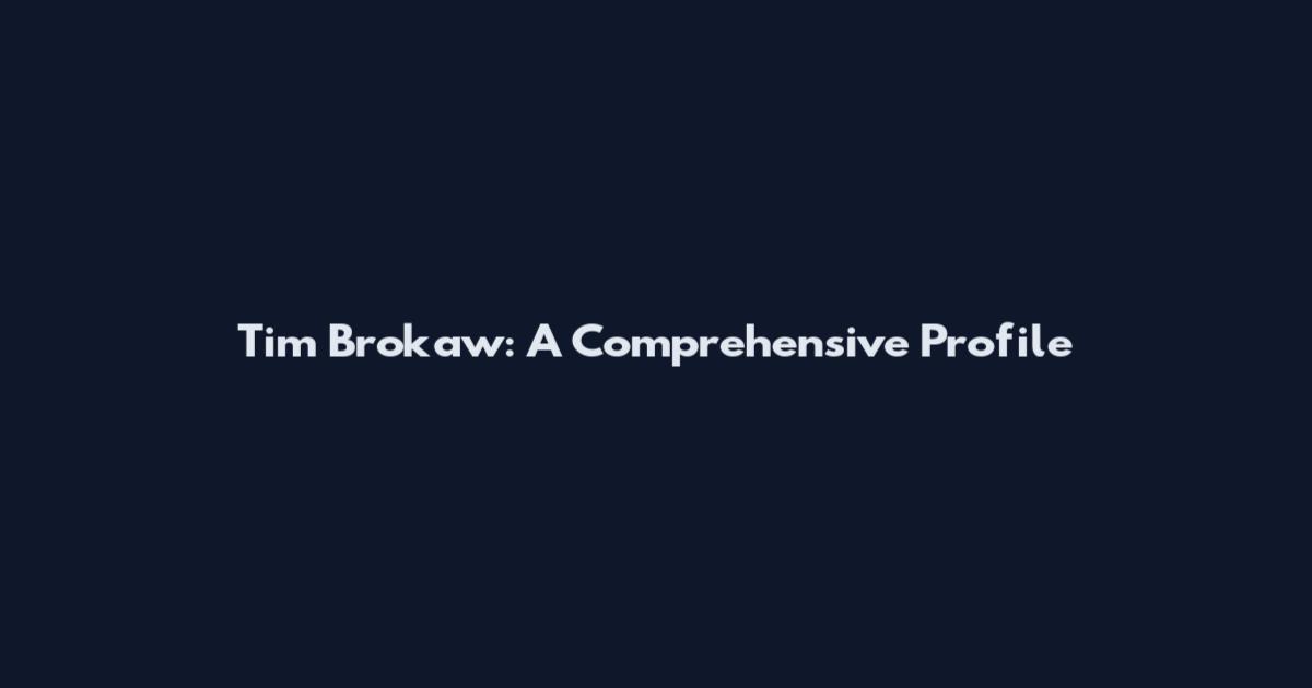 Tim Brokaw: A Comprehensive Profile