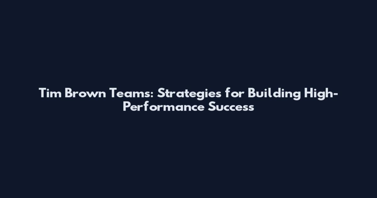 Tim Brown Teams: Strategies for Building High-Performance Success