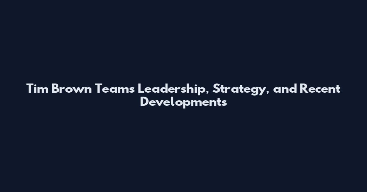Tim Brown Teams Leadership, Strategy, and Recent Developments