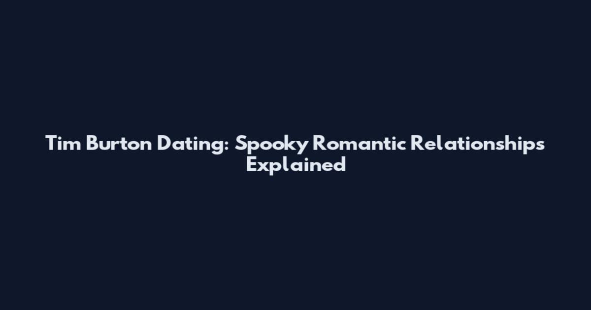 Tim Burton Dating: Spooky Romantic Relationships Explained