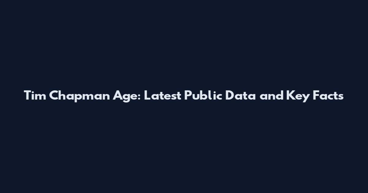 Tim Chapman Age: Latest Public Data and Key Facts