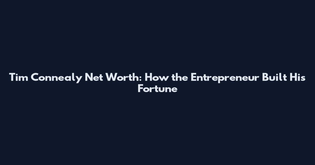 Tim Connealy Net Worth: How the Entrepreneur Built His Fortune