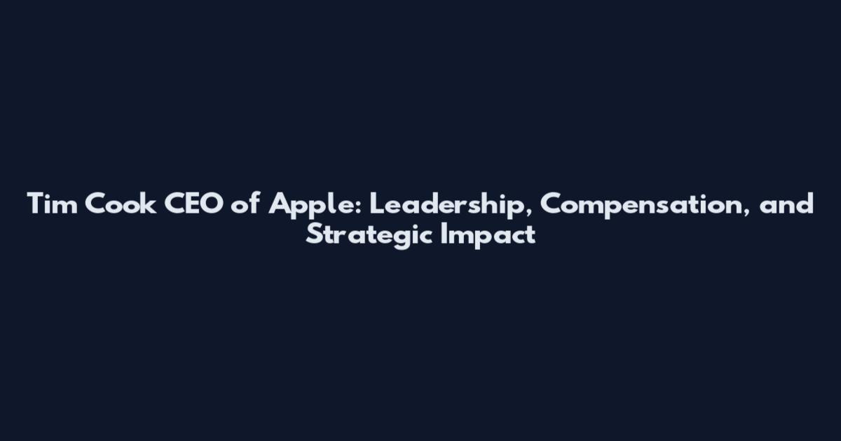 Tim Cook CEO of Apple: Leadership, Compensation, and Strategic Impact