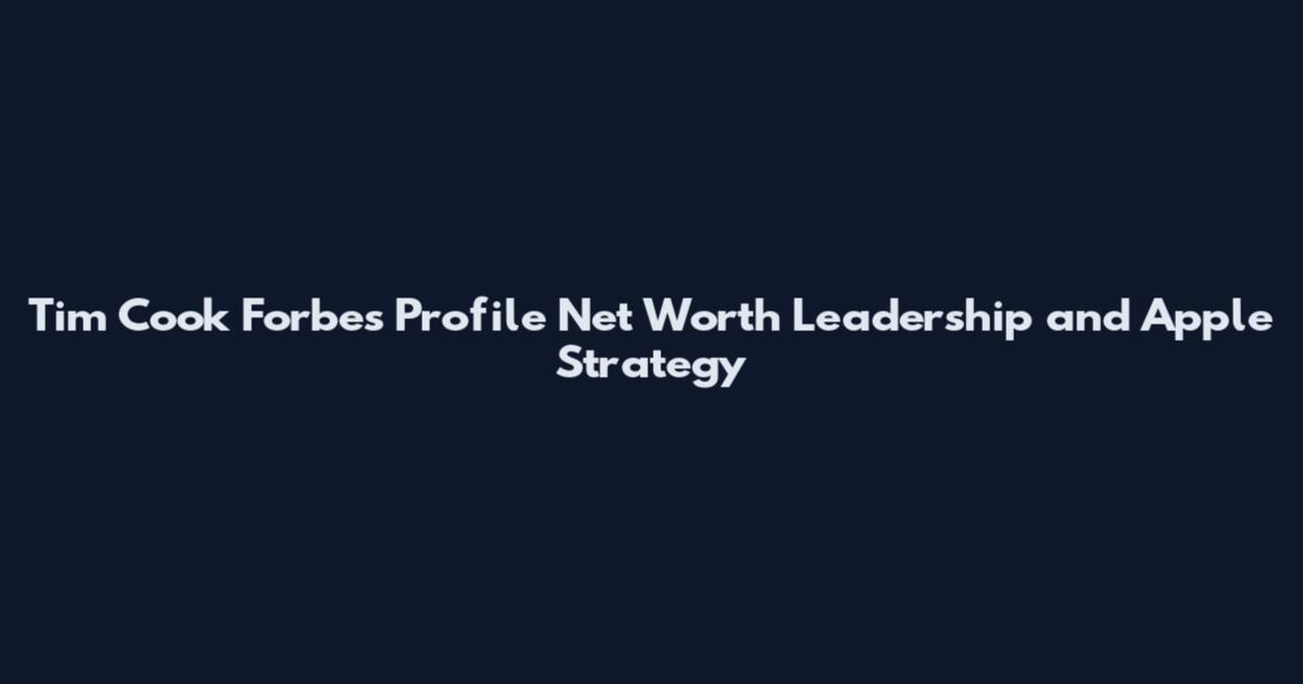 Tim Cook Forbes Profile Net Worth Leadership and Apple Strategy