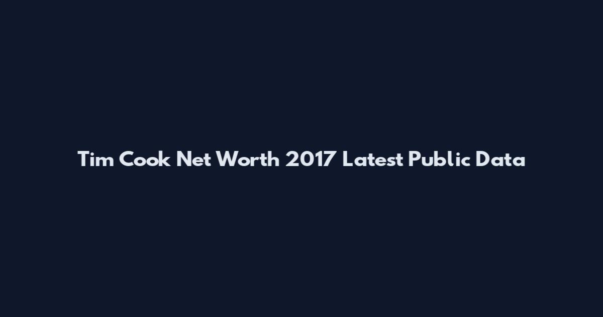 Tim Cook Net Worth 2017 Latest Public Data