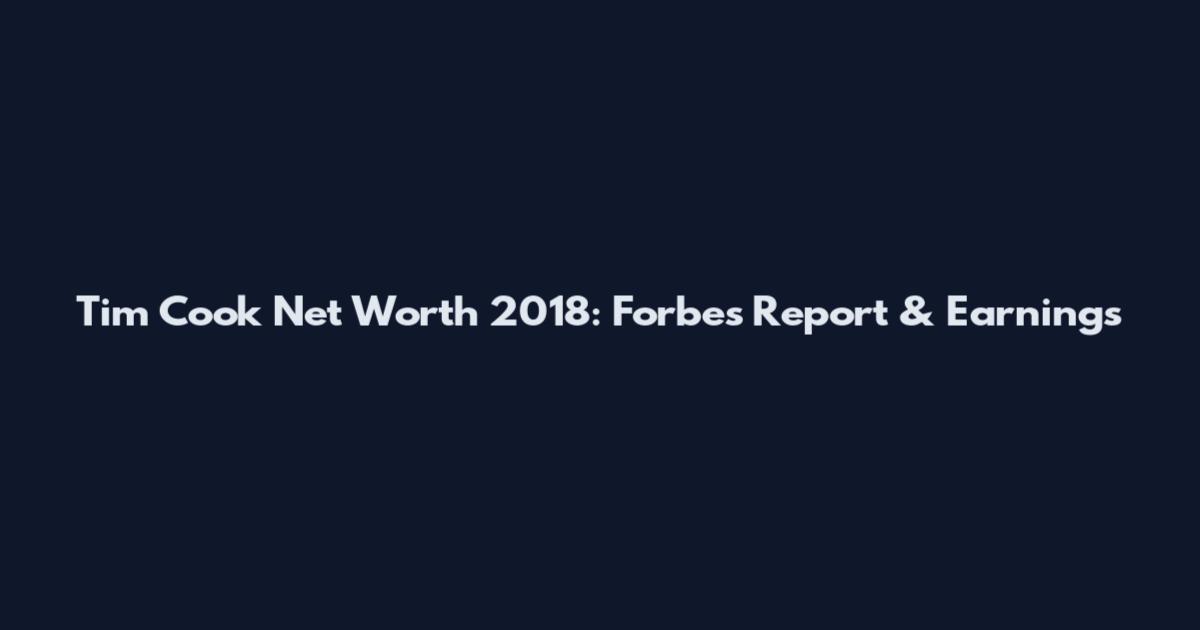 Tim Cook Net Worth 2018: Forbes Report & Earnings
