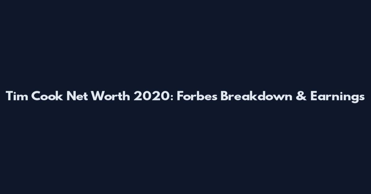 Tim Cook Net Worth 2020: Forbes Breakdown & Earnings