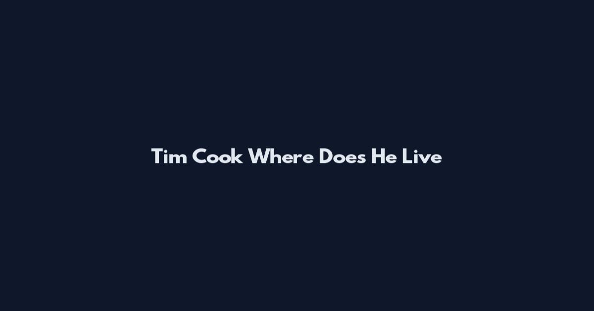 Tim Cook Where Does He Live