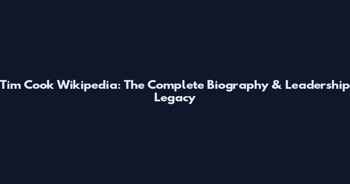 Tim Cook Wikipedia: The Complete Biography & Leadership Legacy
