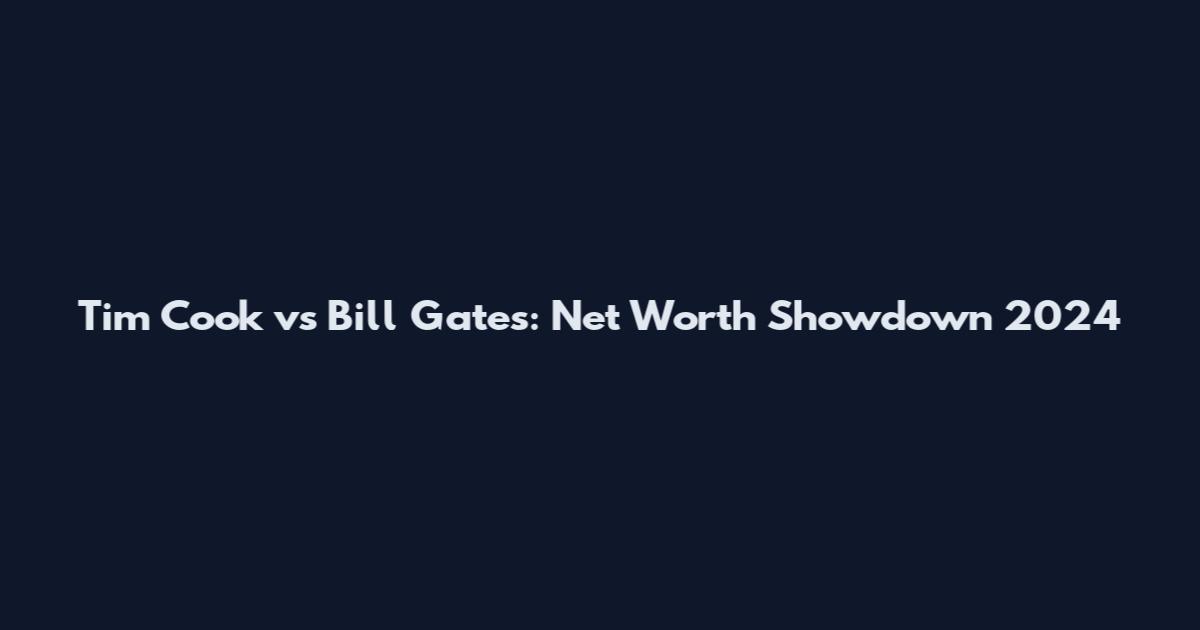 Tim Cook vs Bill Gates: Net Worth Showdown 2024