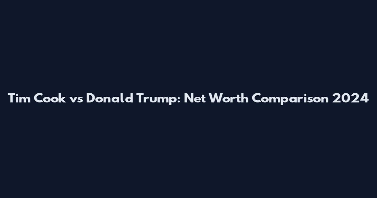 Tim Cook vs Donald Trump: Net Worth Comparison 2024