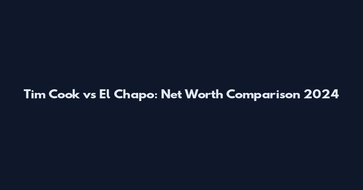 Tim Cook vs El Chapo: Net Worth Comparison 2024
