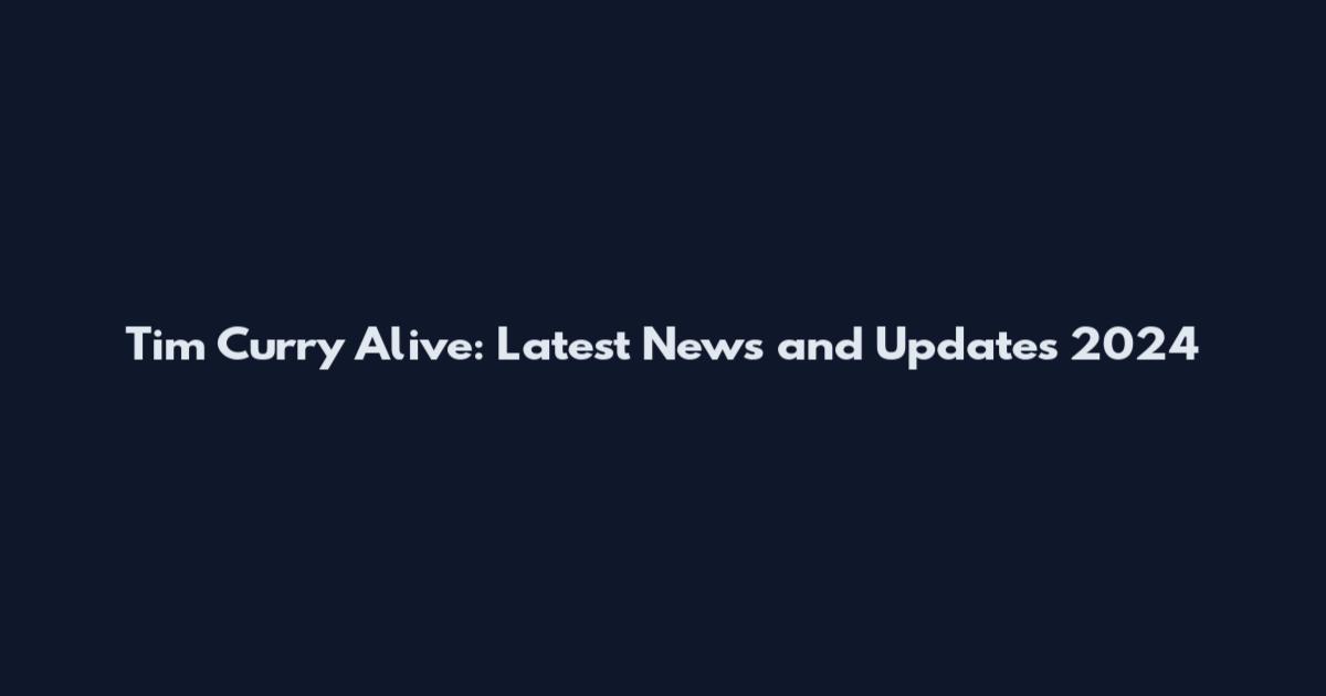 Tim Curry Alive: Latest News and Updates 2024