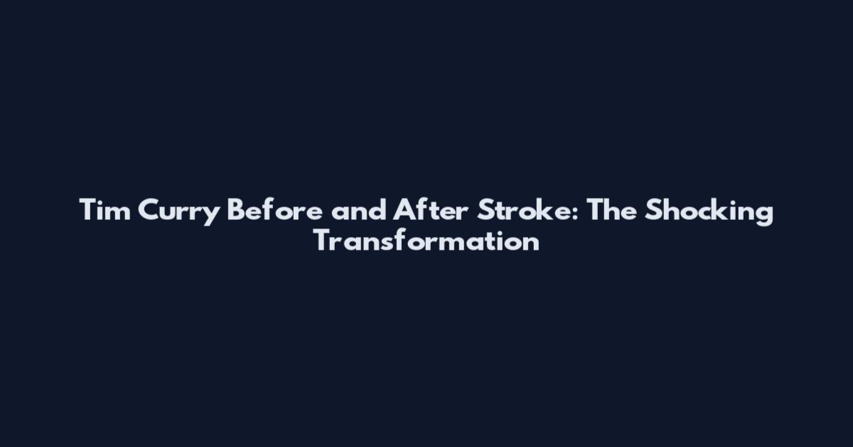 Tim Curry Before and After Stroke: The Shocking Transformation