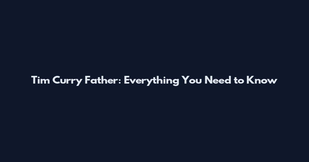 Tim Curry Father: Everything You Need to Know