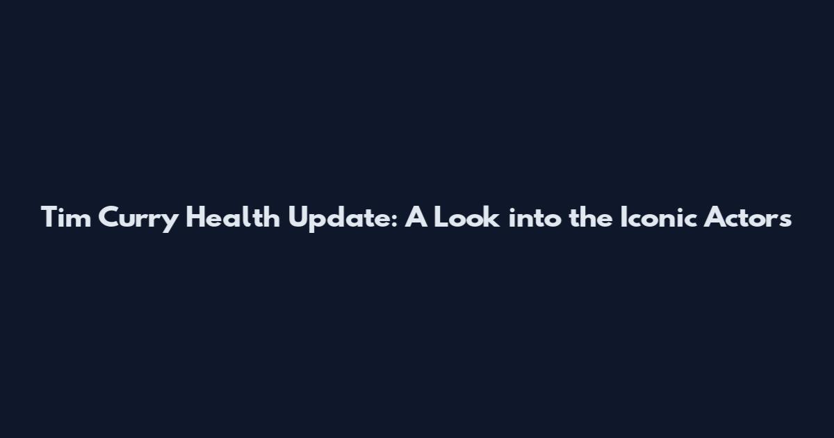 Tim Curry Health Update: A Look into the Iconic Actor's