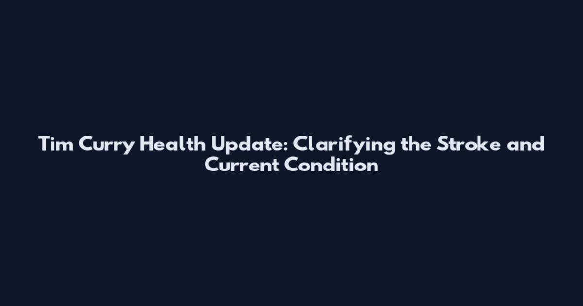 Tim Curry Health Update: Clarifying the Stroke and Current Condition