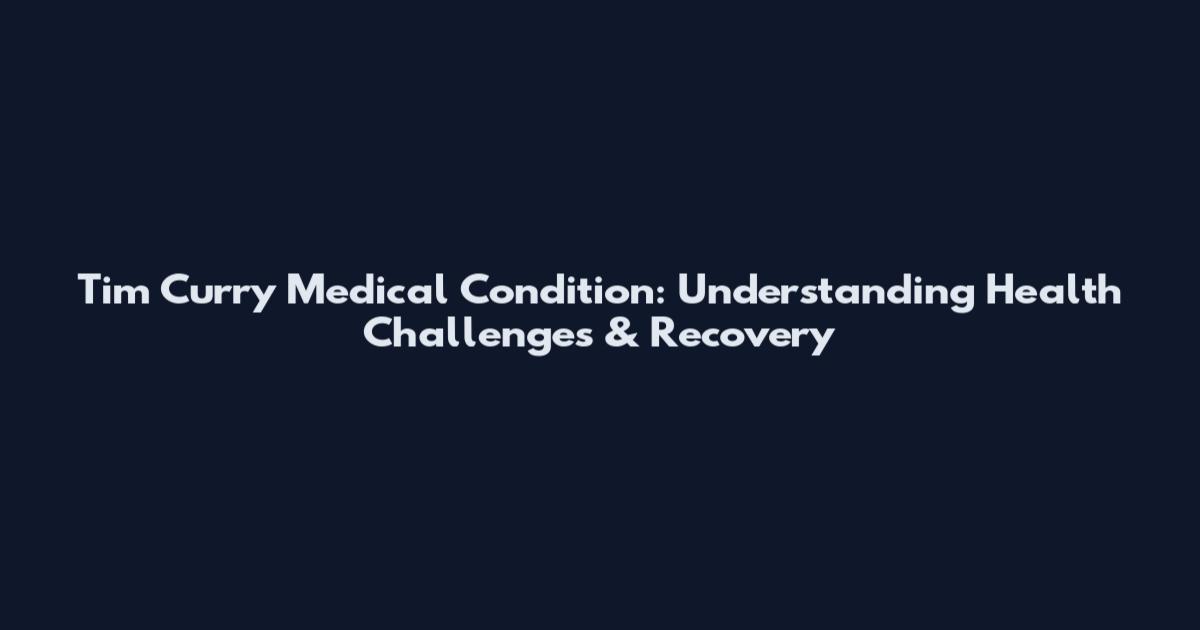 Tim Curry Medical Condition: Understanding Health Challenges & Recovery