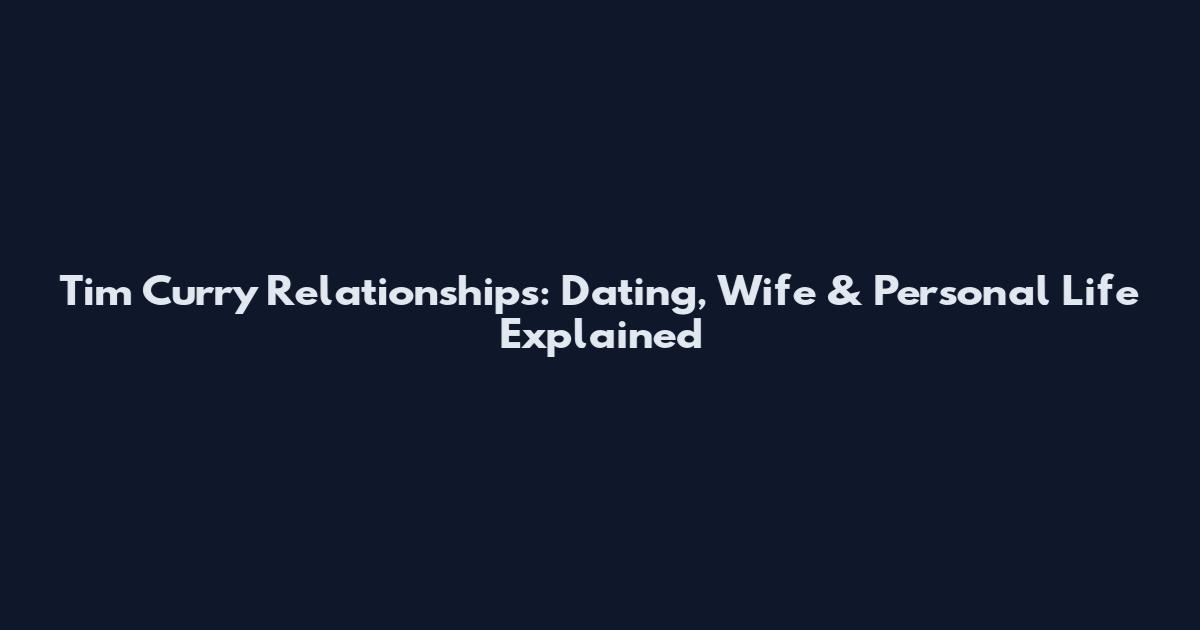 Tim Curry Relationships: Dating, Wife & Personal Life Explained