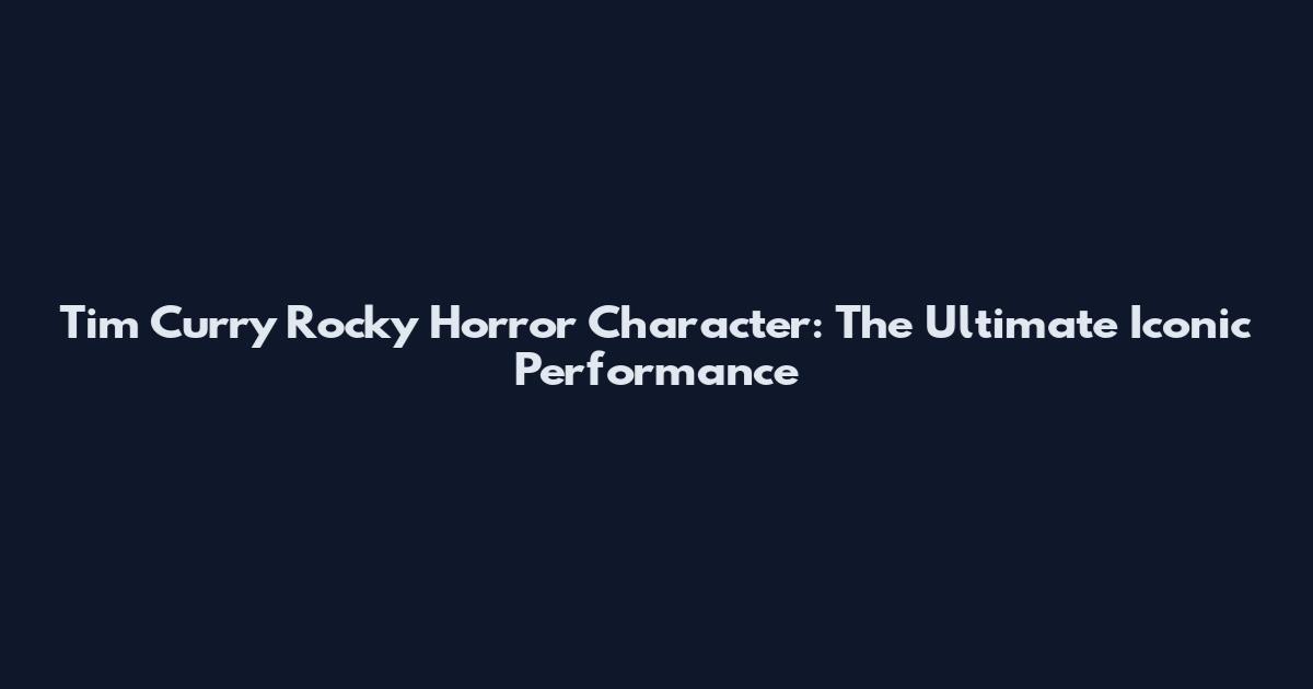 Tim Curry Rocky Horror Character: The Ultimate Iconic Performance