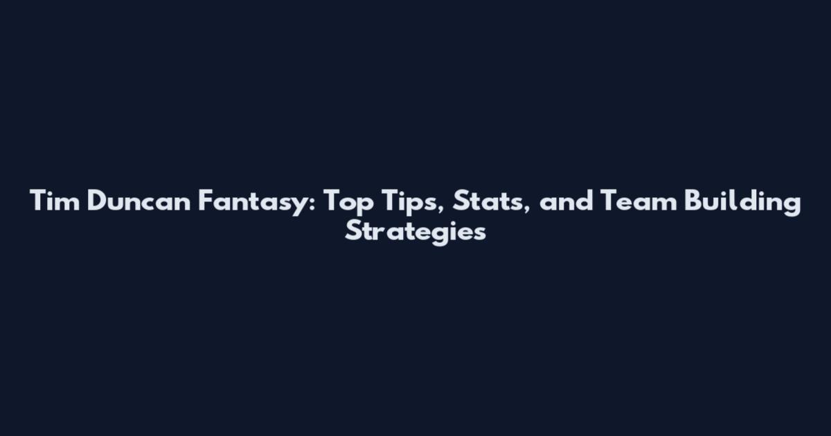 Tim Duncan Fantasy: Top Tips, Stats, and Team Building Strategies