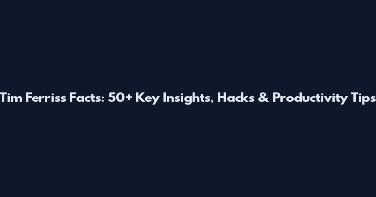 Tim Ferriss Facts: 50+ Key Insights, Hacks & Productivity Tips