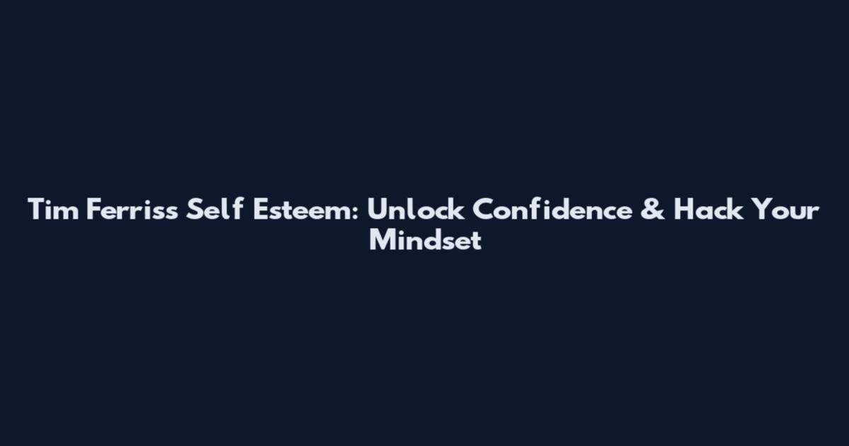 Tim Ferriss Self Esteem: Unlock Confidence & Hack Your Mindset