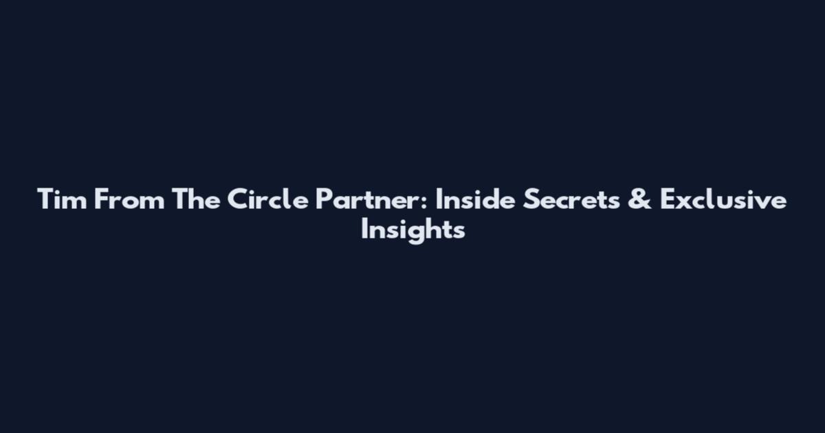 Tim From The Circle Partner: Inside Secrets & Exclusive Insights