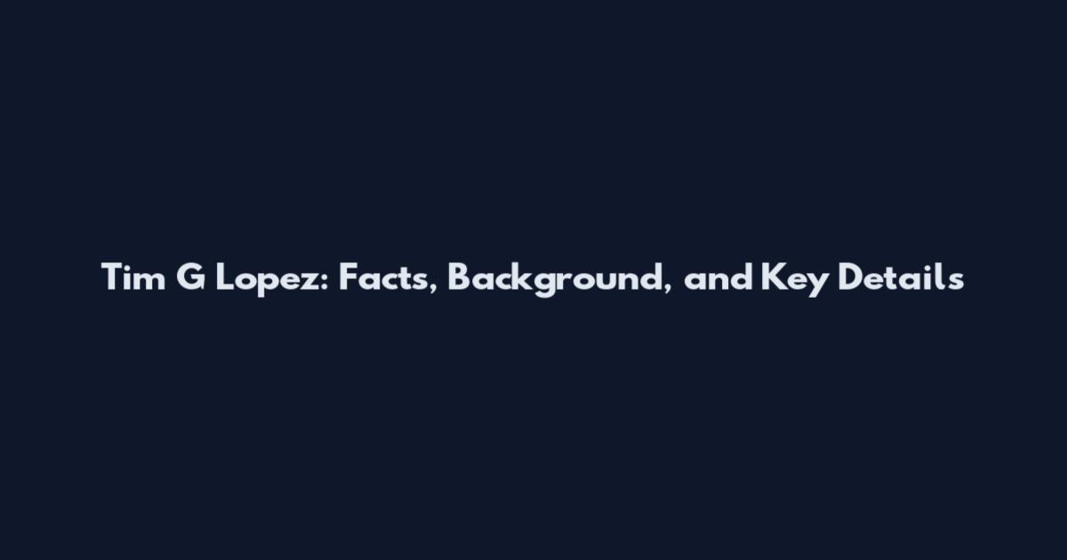 Tim G Lopez: Facts, Background, and Key Details