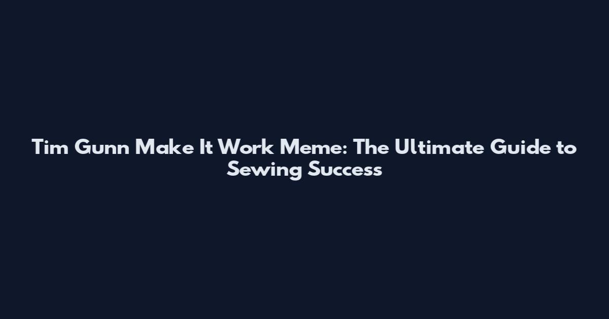 Tim Gunn Make It Work Meme: The Ultimate Guide to Sewing Success