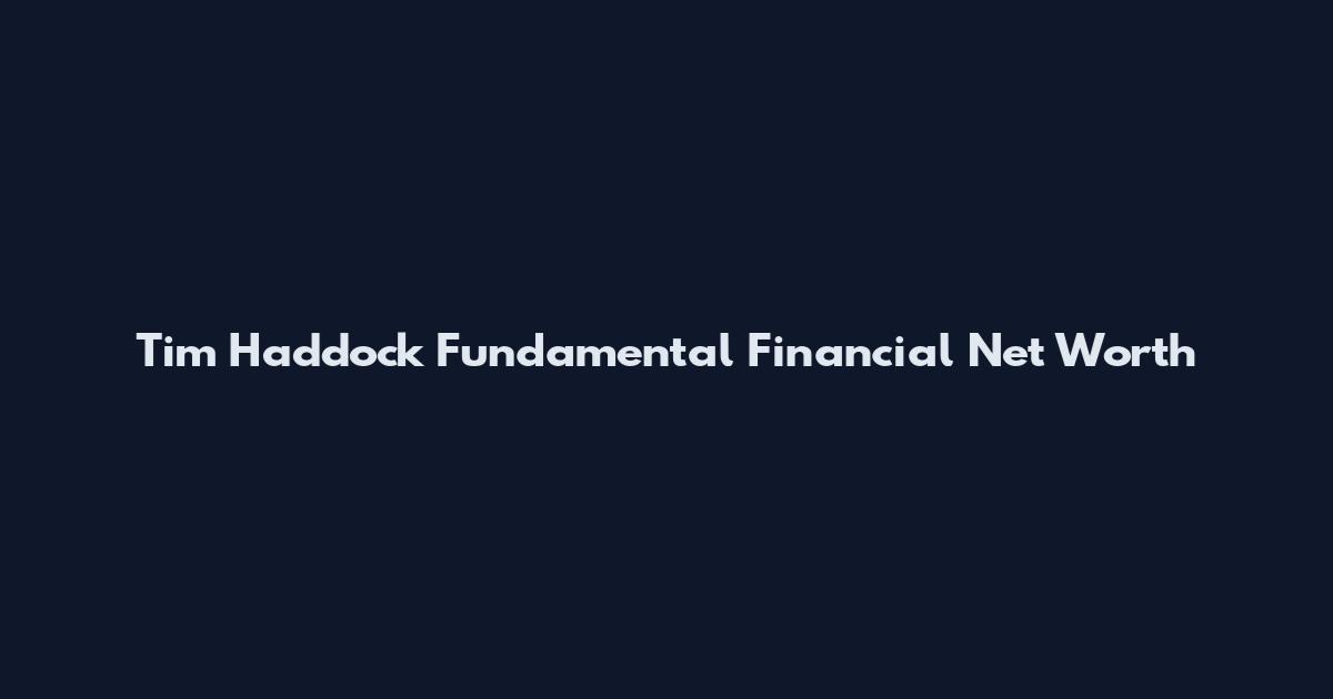 Tim Haddock Fundamental Financial Net Worth