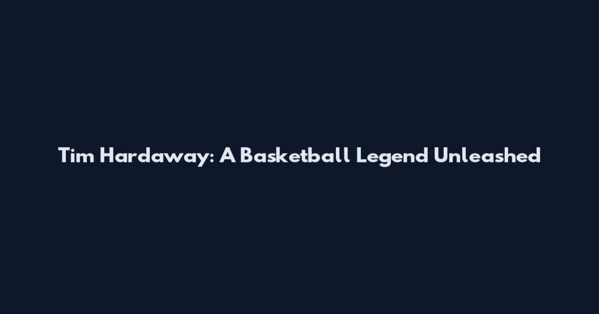 Tim Hardaway: A Basketball Legend Unleashed