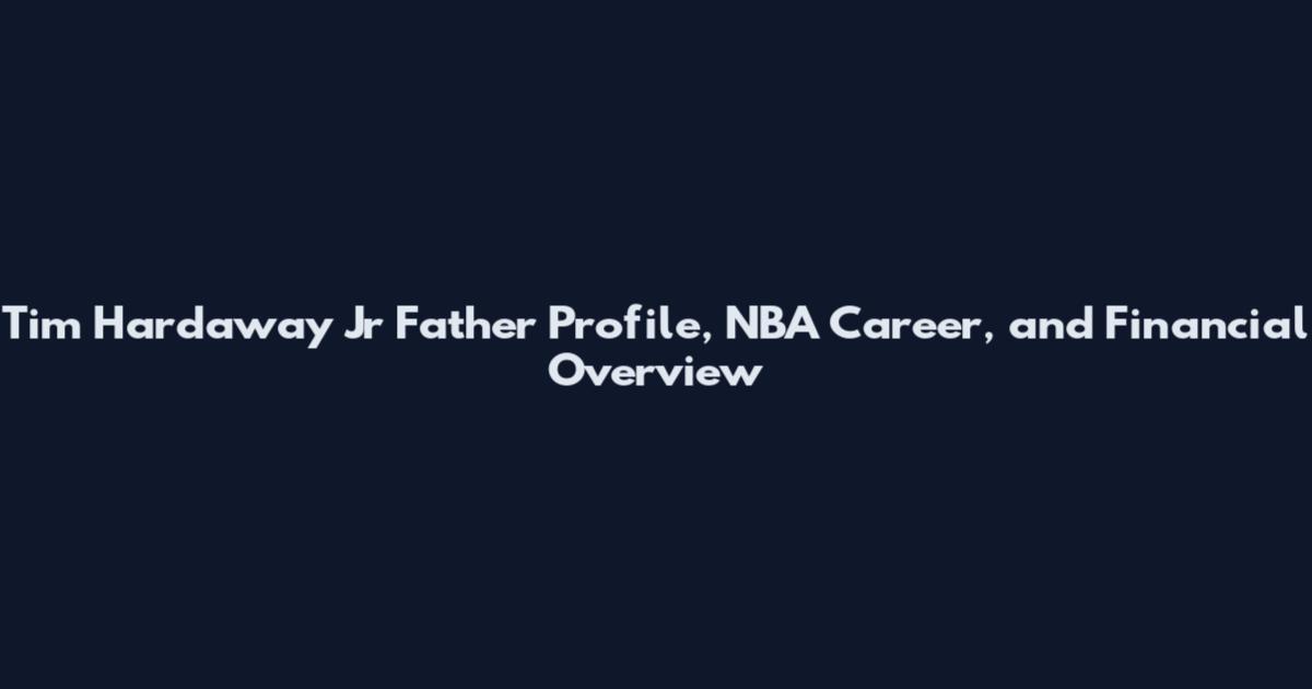 Tim Hardaway Jr Father Profile, NBA Career, and Financial Overview