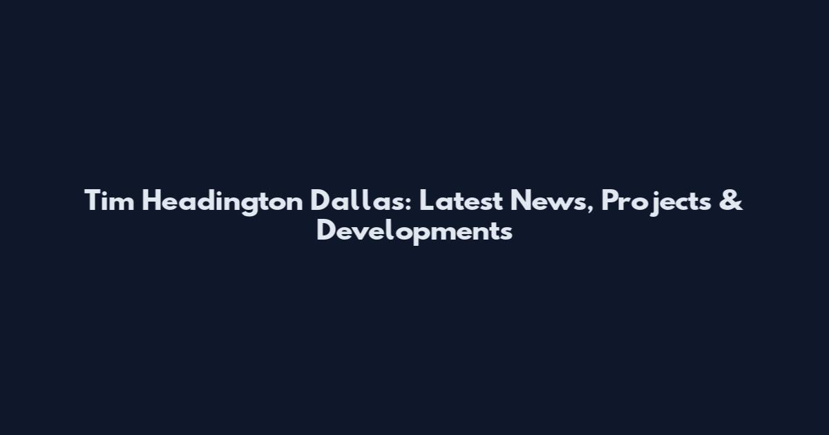 Tim Headington Dallas: Latest News, Projects & Developments