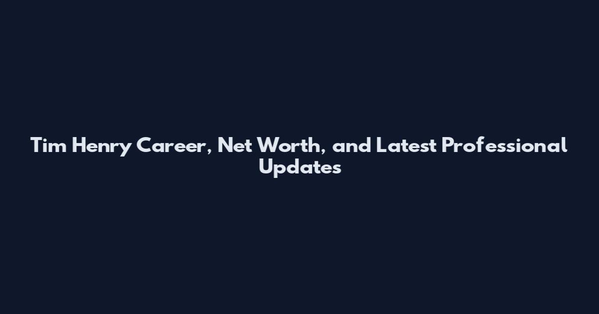 Tim Henry Career, Net Worth, and Latest Professional Updates