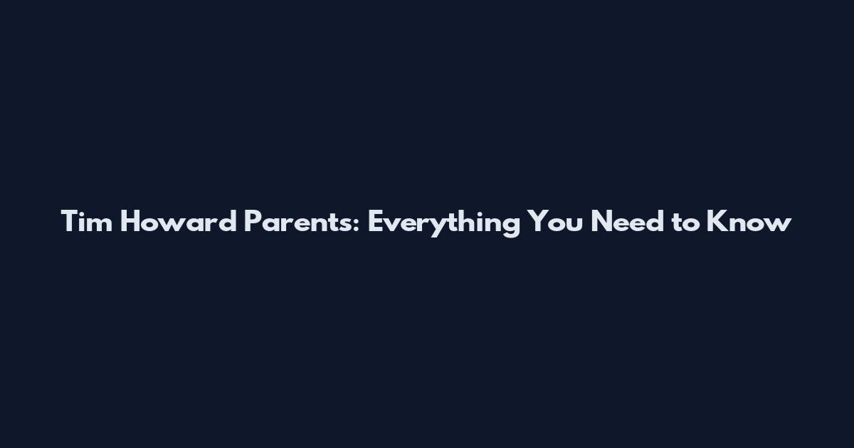 Tim Howard Parents: Everything You Need to Know