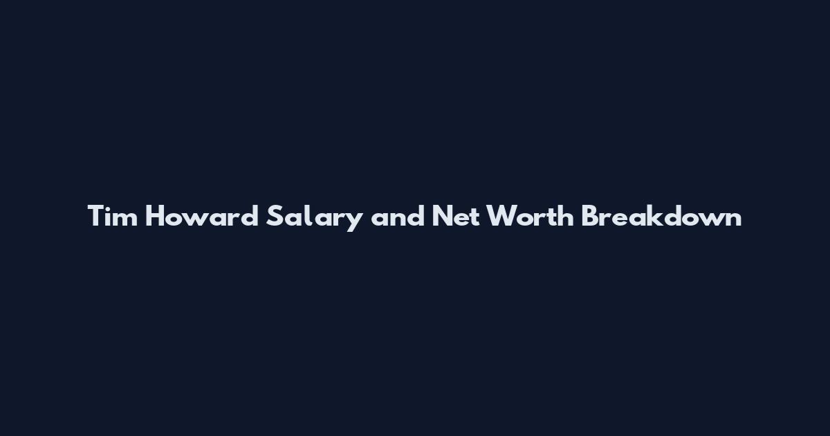 Tim Howard Salary and Net Worth Breakdown