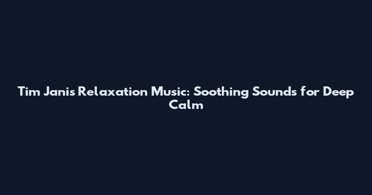 Tim Janis Relaxation Music: Soothing Sounds for Deep Calm