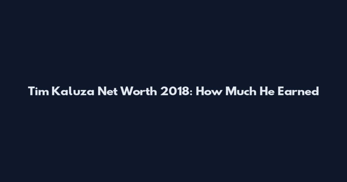 Tim Kaluza Net Worth 2018: How Much He Earned