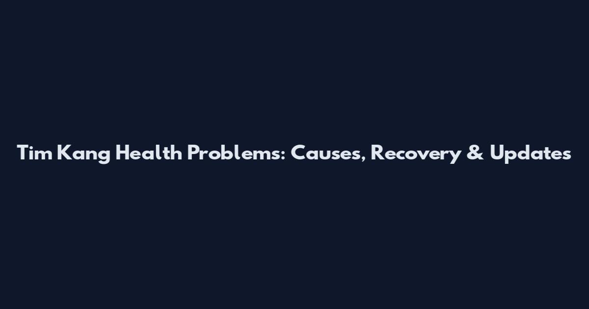 Tim Kang Health Problems: Causes, Recovery & Updates