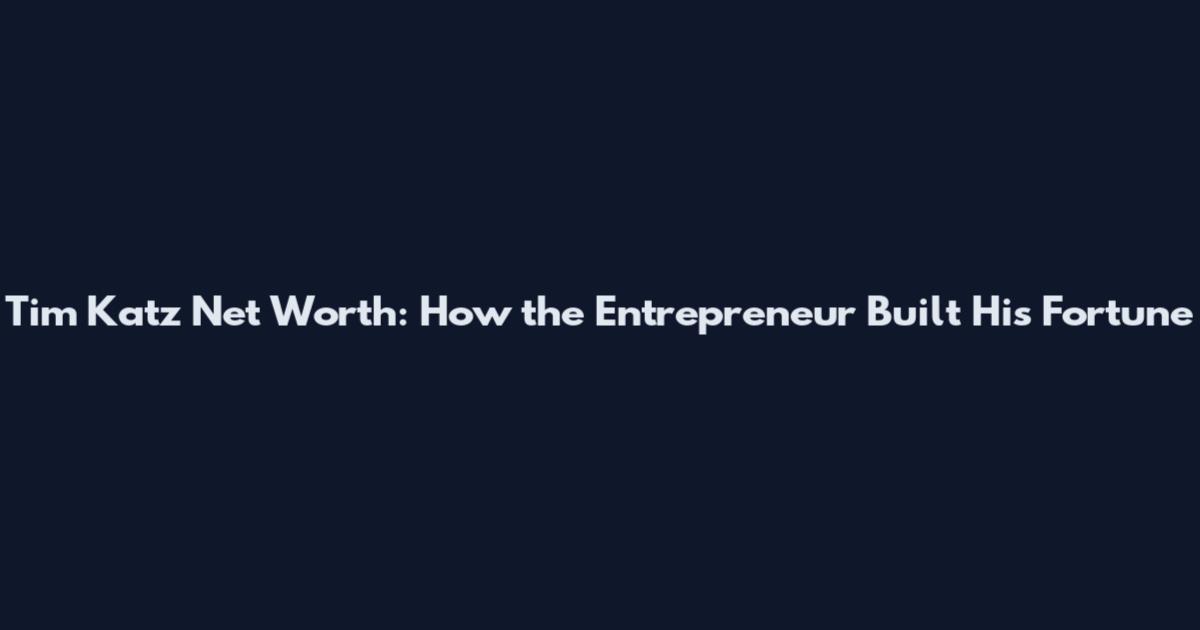 Tim Katz Net Worth: How the Entrepreneur Built His Fortune