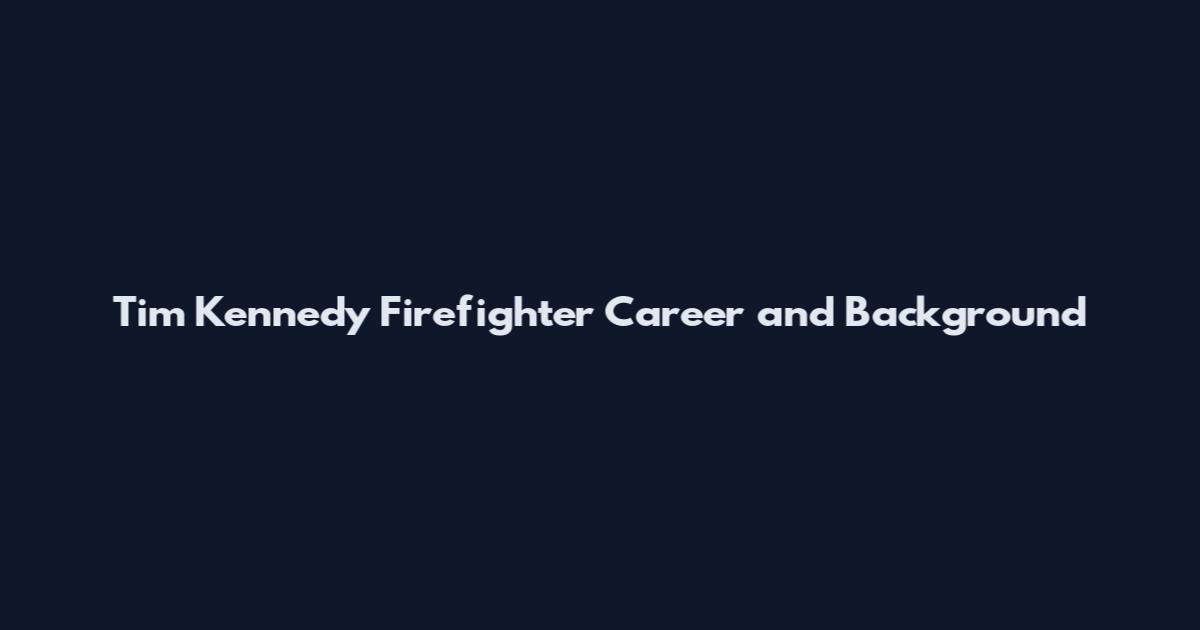 Tim Kennedy Firefighter Career and Background