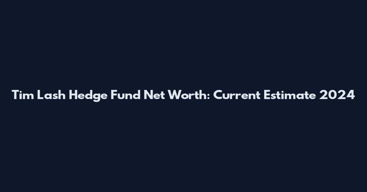 Tim Lash Hedge Fund Net Worth: Current Estimate 2024
