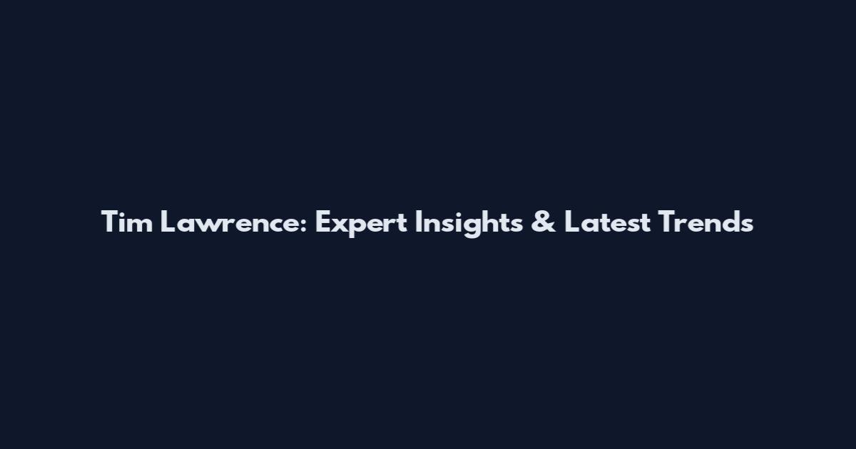 Tim Lawrence: Expert Insights & Latest Trends