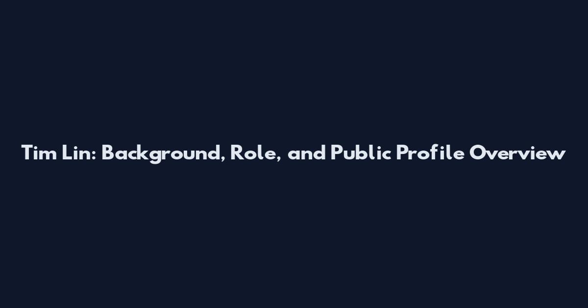 Tim Lin: Background, Role, and Public Profile Overview