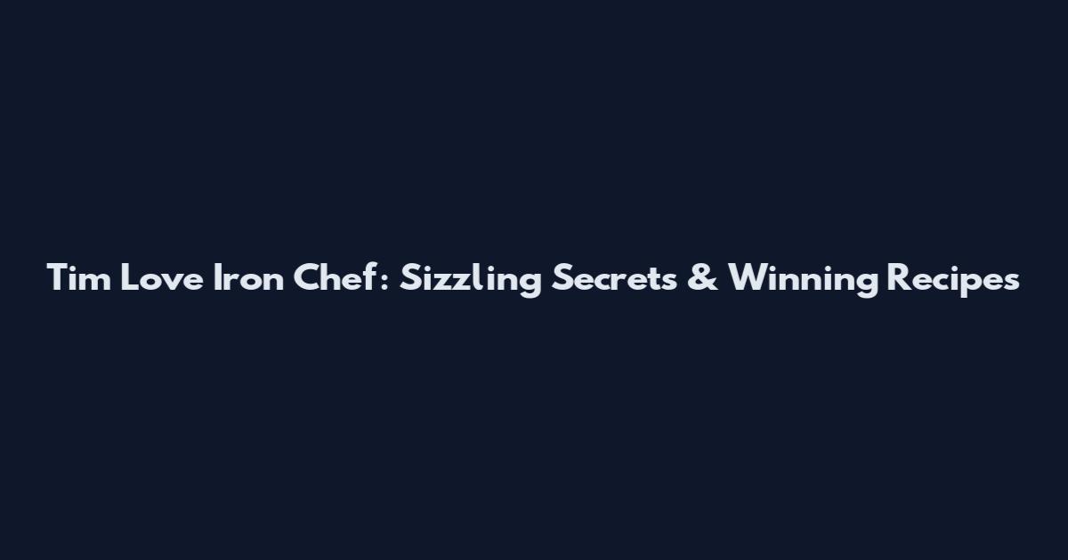 Tim Love Iron Chef: Sizzling Secrets & Winning Recipes
