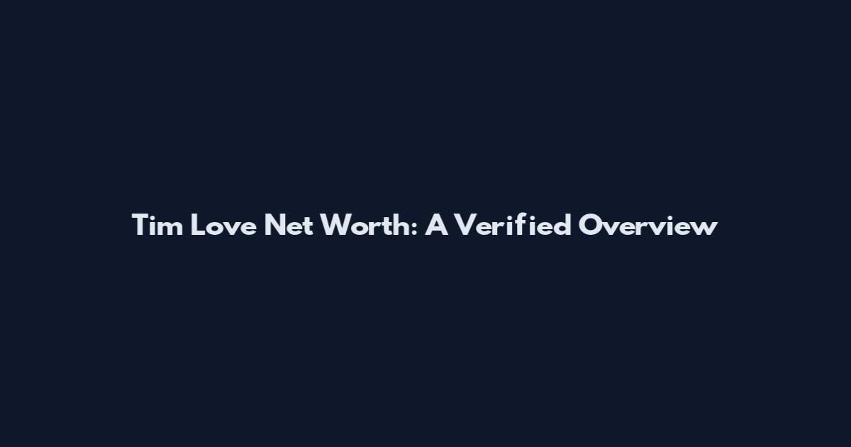 Tim Love Net Worth: A Verified Overview