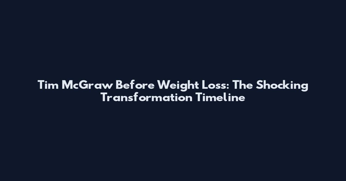Tim McGraw Before Weight Loss: The Shocking Transformation Timeline