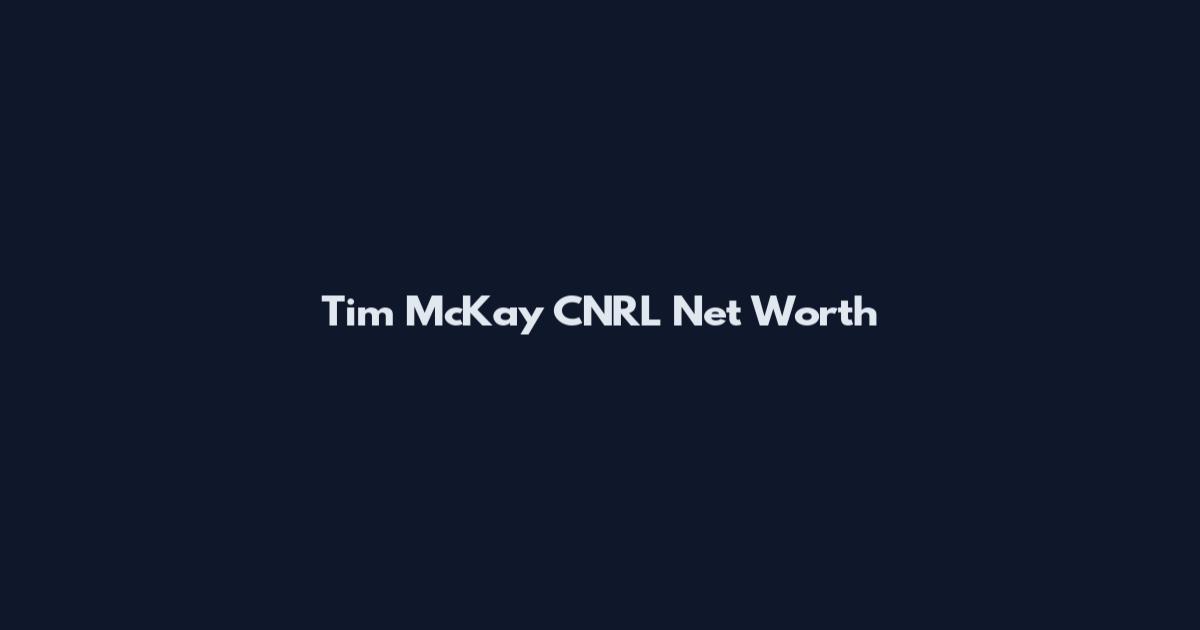 Tim McKay CNRL Net Worth